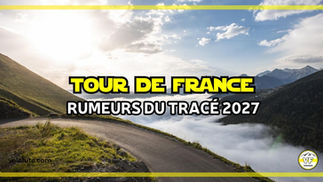 Les infos et rumeurs sur le parcours du Tour de France 2027