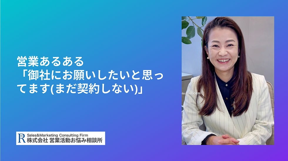 営業あるある「御社にお願いしたいと思ってます(まだ契約しない)」