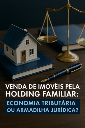 Venda de Imóveis pela Holding Familiar: Economia Tributária ou Armadilha JurÃdica?