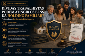 Dívidas trabalhistas podem atingir os bens da Holding Familiar? Entenda os limites da blindagem