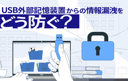 USB外部記憶装置の情報漏えいを防ぐために、効果的なセキュリティ対策とは？