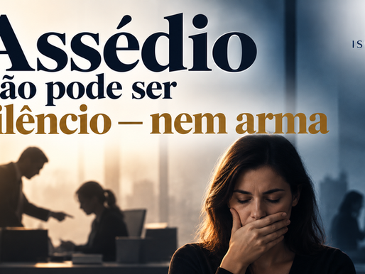 Assédio não pode ser silêncio — nem arma