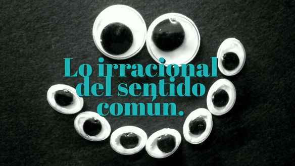 Lo irracional del sentido común...
