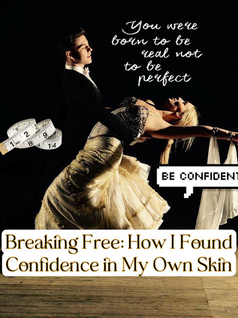A ballroom dancing couple performs on a wooden stage, with the man in a black tuxedo and the woman in a gold and black gown gracefully dipping backward. A measuring tape is shown to the left, symbolizing body image. Overlaid text reads: “You were born to be real not to be perfect” in cursive, and a pixelated speech bubble near the woman says “BE CONFIDENT.” At the bottom, a headline in a decorative font states: “Breaking Free: How I Found Confidence in My Own Skin.” The overall theme conveys body positivity and self-confidence.