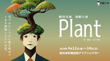 劇団言魂 演劇公演「Plant」気づかないうちに根を伸ばす、とある植物と人々の物語。