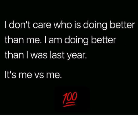 I don't care who is doing better than me... I'm doing better than I was last year!! It's me vs ME!