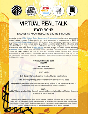 Join us Saturday, February 19th at 2:00 pm CST, as we explore food insecurity, it’s societal impact, policy action, and multi-scaled innovative solutions to this ongoing issue.
Saturday, February 19, 2022 | 2:00 PM
FACEBOOK LIVE Facebook.com/TriCityCollective
GUEST PANEL:
Chris Bernard (he/him) Executive Director of Hunger Free Oklahoma
Katie Plohocky (she/her) Co-founder and Executive Director of RG Foods
Bailey Perkins (she/her) State Advocacy & Public Policy Director for the Regional Food Bank of Oklahoma and the Community Food Bank of Eastern Oklahoma
