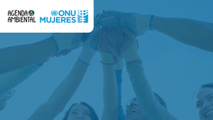 Agenda Ambiental seleccionada por ONU Mujeres para fortalecer su trabajo con perspectiva de género