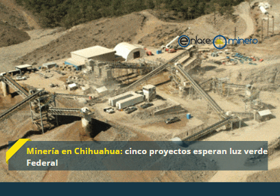 Minería en Chihuahua: cinco proyectos esperan luz verde Federal