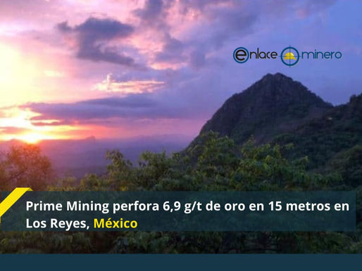 Prime Mining perfora 6,9 g/t de oro en 15 metros en Los Reyes, México