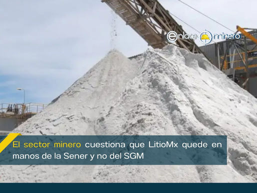 El sector minero cuestiona que LitioMx quede en manos de la Sener y no del SGM