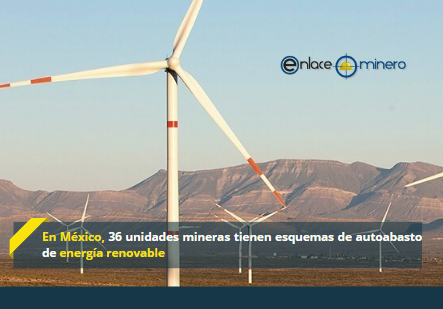 En México, 36 unidades mineras tienen esquemas de autoabasto de energía renovable
