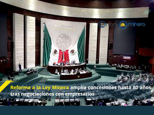 Reforma a la Ley Minera amplÃa concesiones hasta 80 años tras negociaciones con empresarios