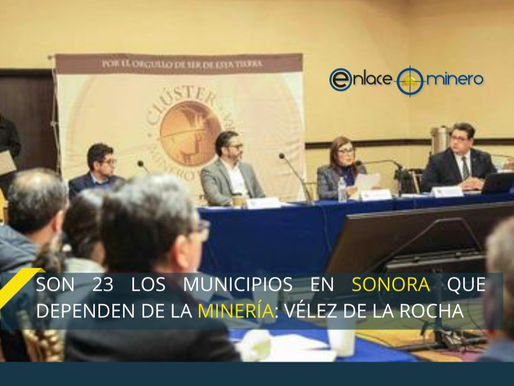 SON 23 LOS MUNICIPIOS EN SONORA QUE DEPENDEN DE LA MINERÍA: VÉLEZ DE LA ROCHA