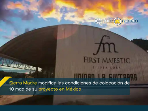 Sierra Madre modifica las condiciones de colocación de 10 mdd de su proyecto en México