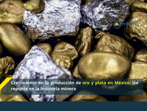 Crecimiento en la producción de oro y plata en México: Un repunte en la industria minera