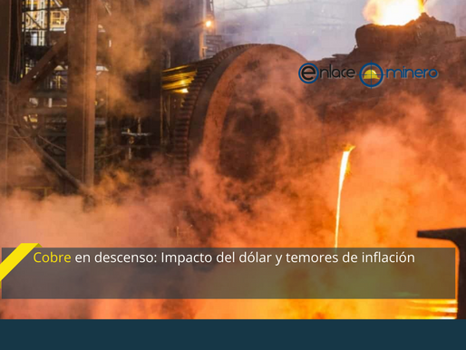 Cobre en descenso: Impacto del dólar y temores de inflación