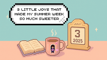 Pixel art with a steaming mug, open book, and July 3, 2025 calendar. Text reads: 3 little joys that made my summer week so much sweeter.