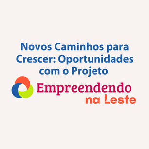 Novos Caminhos para Crescer: Oportunidades com o Projeto Empreendendo na Leste