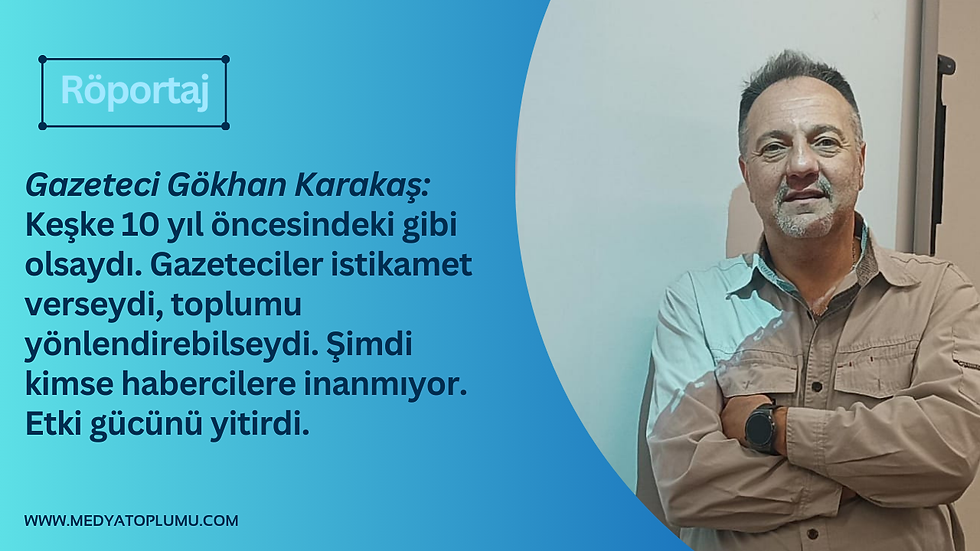 Gazeteci Gökhan Karakaş: Keşke 10 yıl öncesindeki gibi olsaydı. Gazeteciler istikamet verseydi, toplumu yönlendirebilseydi. Şimdi kimse habercilere inanmıyor. Etki gücünü yitirdi.