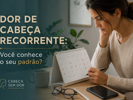 Dor de cabeça recorrente: por que entender o padrão muda o cuidado