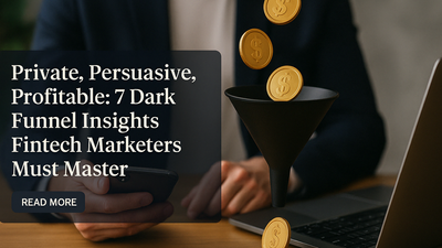 Private, Persuasive, Profitable: 7 Dark Funnel Insights Fintech Marketers Must Master
