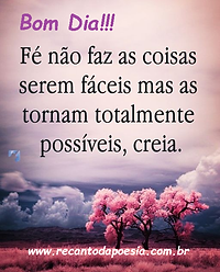 fé.png , Fé não faz as coisas serem fáceis mas as tornam totalmente possíveis, creia. Recanto da poesia. Mensagem de bom dia