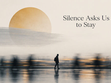 Silence Asks Us to Stay