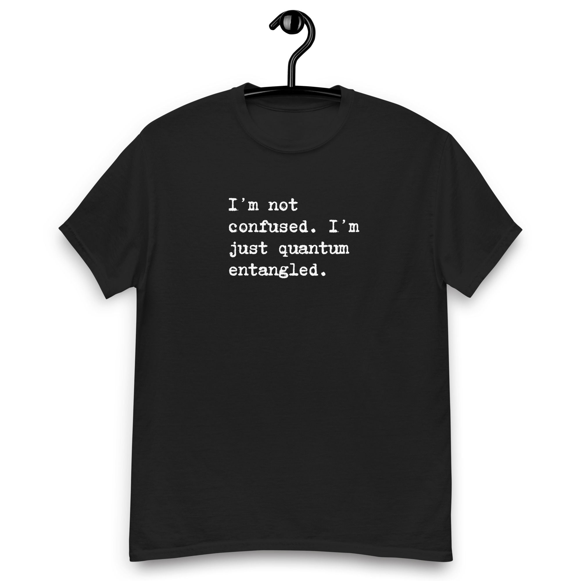 I'M NOT CONFUSED. I'M JUST QUANTUM ENTANGLED - Unisex classic tee