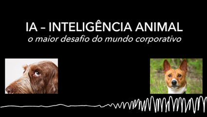 IA – Inteligência Animal, o maior desafio do mundo corporativo