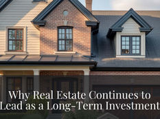 Why Real Estate Continues To Be A Great Long-Term Investment!