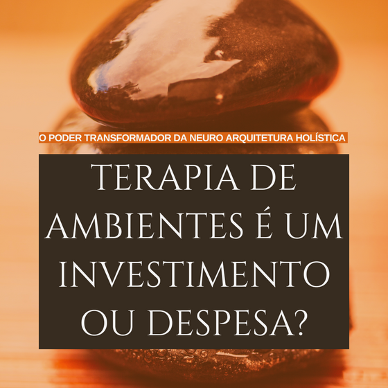 Terapia de Ambientes: Um Investimento ou Apenas Mais uma Despesa? O Poder do Bem-Estar no seu Dia a Dia
