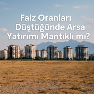 Faiz Oranları Düştüğünde Arsa Yatırımı Mantıklı mı?