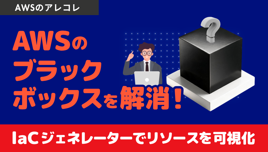 AWSのブラックボックスを解消!CloudFormation管理外のリソース設定値をIaCジェネレーターで簡単可視化