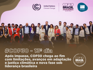 Dia 13 da COP: Conferência do Clima chega ao fim com avanços em adaptação, justiça climática e nova fase sob liderança brasileira