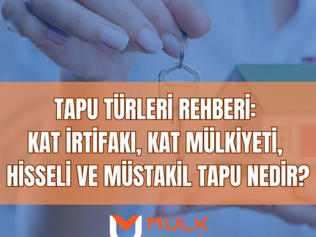 Tapu Türleri Rehberi: Kat İrtifakı, Kat Mülkiyeti, Hisseli ve Müstakil Tapu Nedir?