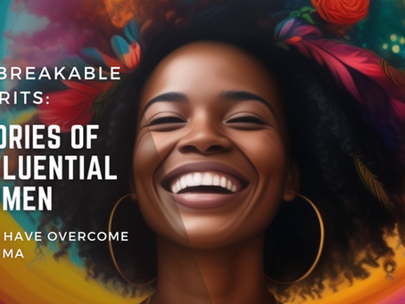 Unbreakable Spirits: Stories Of Influential Women Who Have Overcome Trauma