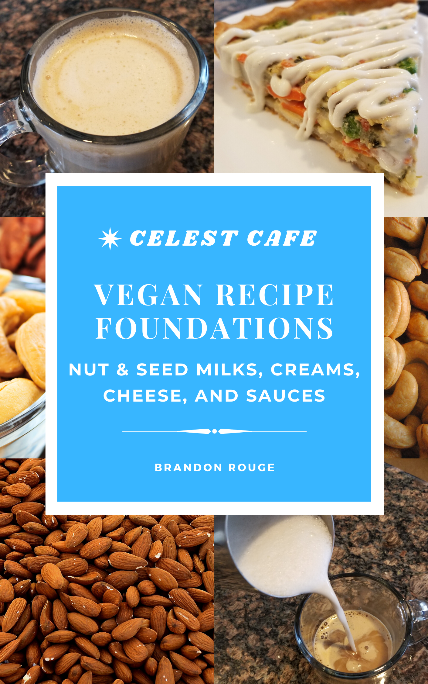 Celest Cookbook - Plant Milks, Creams, Cheeses, and Sauces