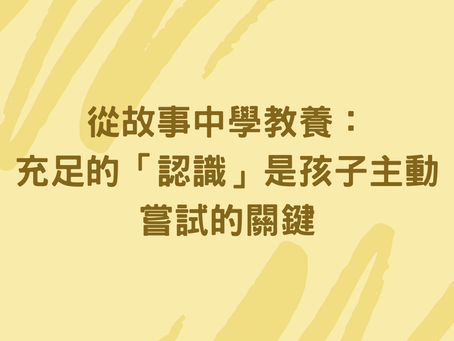 從故事中學教養:充足的「認識」,是孩子主動嘗試的關鍵
