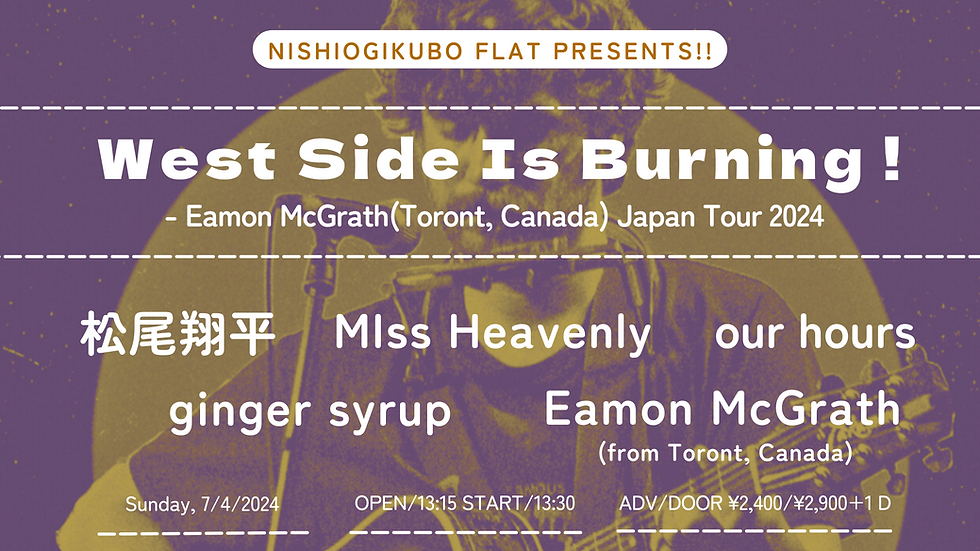 NISHIOGIKUBO FLAT Presents  " WEST SIDE IS BURNING !- Eamon McGrath(Toront, Canada) Japan Tour 2024 "