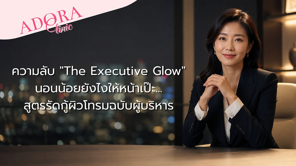 ผู้บริหารหญิงผิวพรรณฉ่ำโกลว์ สะท้อนเคล็ดลับความงามแบบ The Executive Glow ที่ Adora Clinic