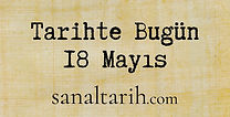 Tarihte Bugün - 18 Mayıs