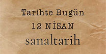 Tarihte Bugün - 12 Nisan