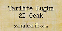 Tarihte Bugün - 21 Ocak