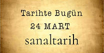 Tarihte Bugün - 24 Mart