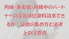 内縁・事実婚・同棲中のパートナーの浮気は慰謝料請求できるか｜証拠の集め方と法律上の注意点
