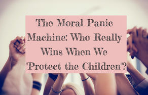 The Moral Panic Machine: Who Really Wins When We "Protect the Children"?