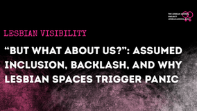 “But What About Us?”: Assumed Inclusion, Backlash, and Why Lesbian Spaces Trigger Panic