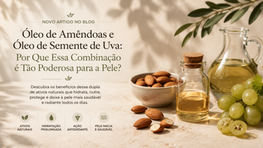 Óleo de Amêndoas e Óleo de Semente de Uva: Por Que Essa Combinação é Tão Poderosa para a Pele?