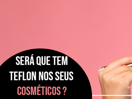 Será que tem teflon nos seus cosméticos?